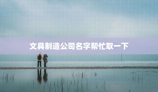 文具制造公司名字帮忙取一下