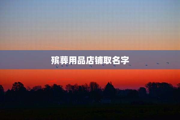 殡葬用品店铺取名字
