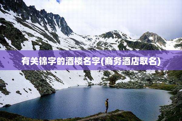 有关锦字的酒楼名字(商务酒店取名)