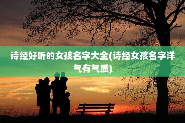 诗经好听的女孩名字大全(诗经女孩名字洋气有气质)