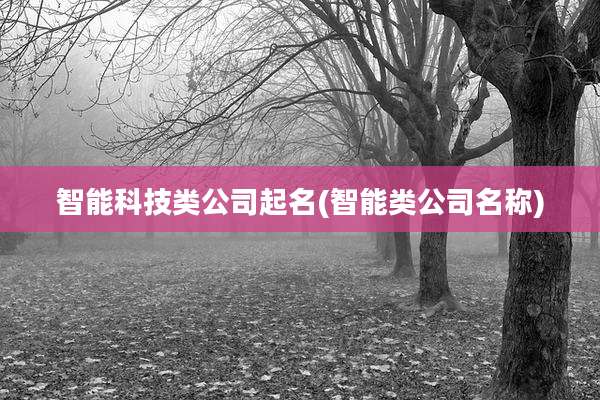 智能科技类公司起名(智能类公司名称)