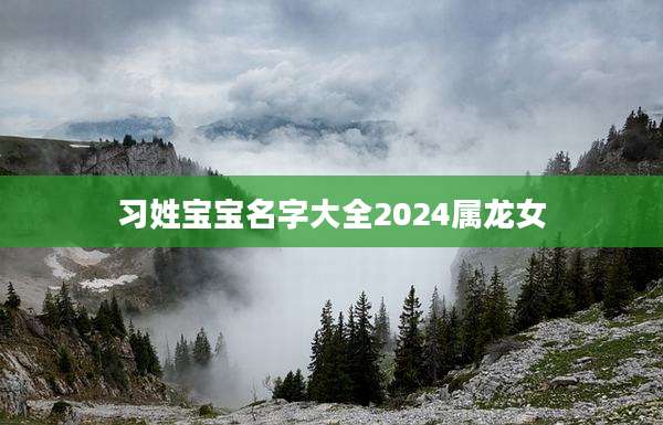 习姓宝宝名字大全2024属龙女