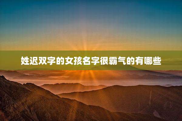 姓迟双字的女孩名字很霸气的有哪些
