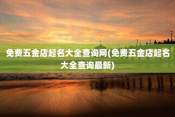 免费五金店起名大全查询网(免费五金店起名大全查询最新)