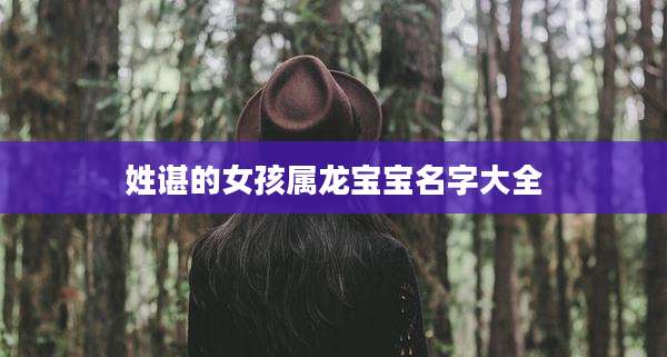 姓谌的女孩属龙宝宝名字大全