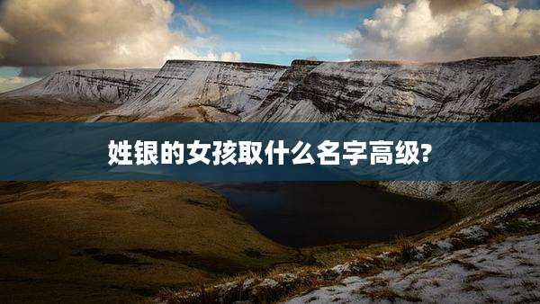 姓银的女孩取什么名字高级?