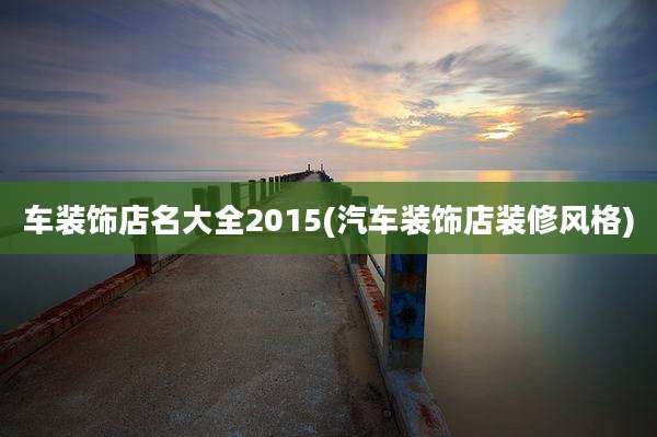 车装饰店名大全2015(汽车装饰店装修风格)