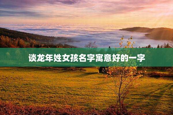 谈龙年姓女孩名字寓意好的一字