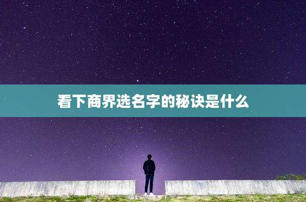 看下商界选名字的秘诀是什么