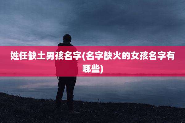 姓任缺土男孩名字(名字缺火的女孩名字有哪些)