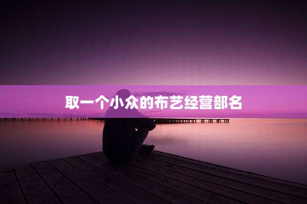 取一个小众的布艺经营部名