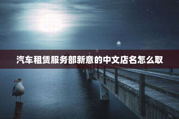 汽车租赁服务部新意的中文店名怎么取