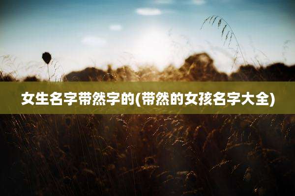女生名字带然字的(带然的女孩名字大全)