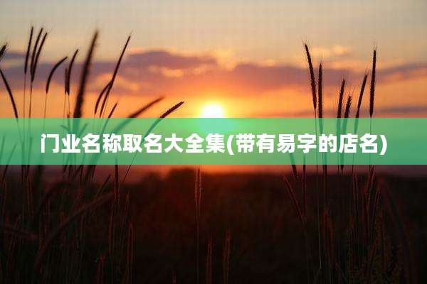 门业名称取名大全集(带有易字的店名)