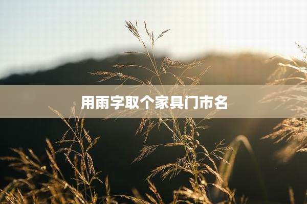 用雨字取个家具门市名