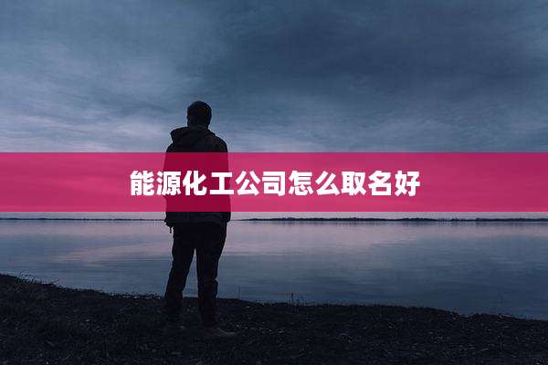 能源化工公司怎么取名好