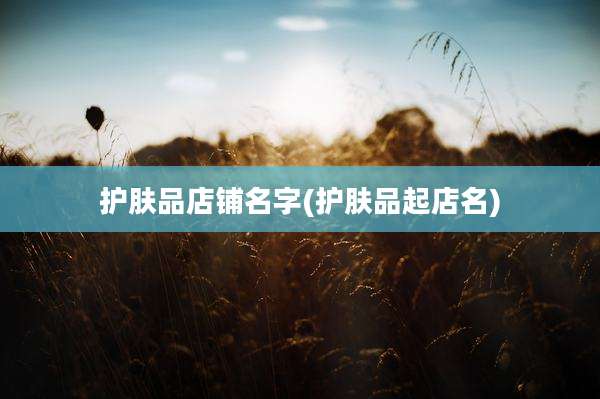 护肤品店铺名字(护肤品起店名)