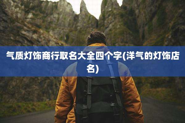 气质灯饰商行取名大全四个字(洋气的灯饰店名)