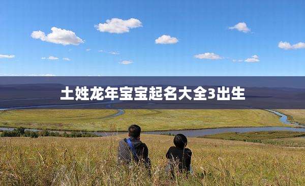 土姓龙年宝宝起名大全3出生
