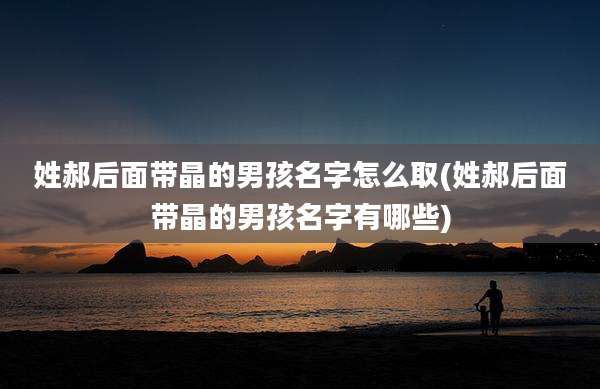 姓郝后面带晶的男孩名字怎么取(姓郝后面带晶的男孩名字有哪些)