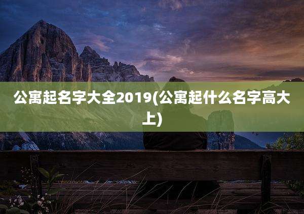 公寓起名字大全2019(公寓起什么名字高大上)