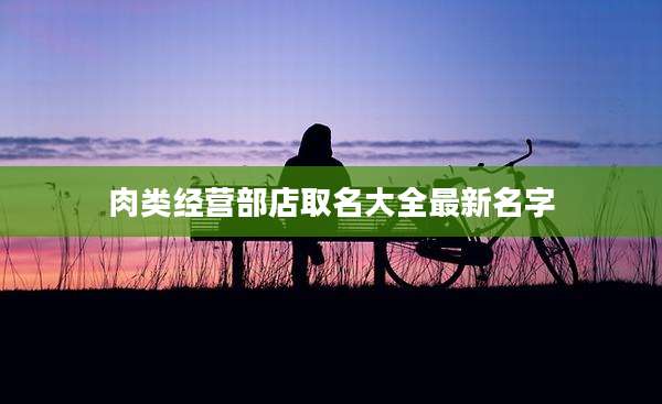 肉类经营部店取名大全最新名字