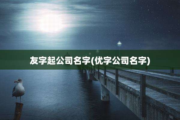 友字起公司名字(优字公司名字)