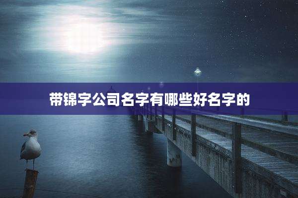 带锦字公司名字有哪些好名字的