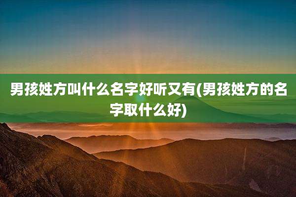 男孩姓方叫什么名字好听又有(男孩姓方的名字取什么好)