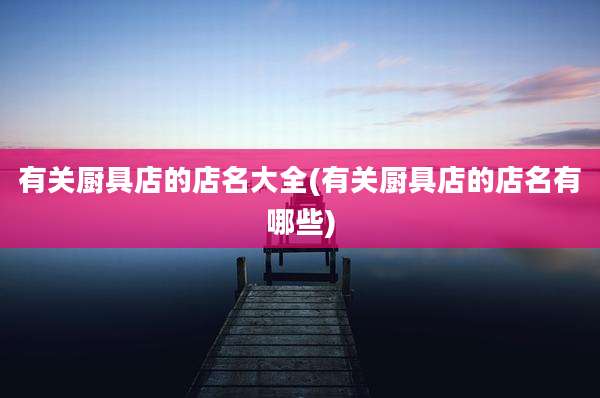 有关厨具店的店名大全(有关厨具店的店名有哪些)