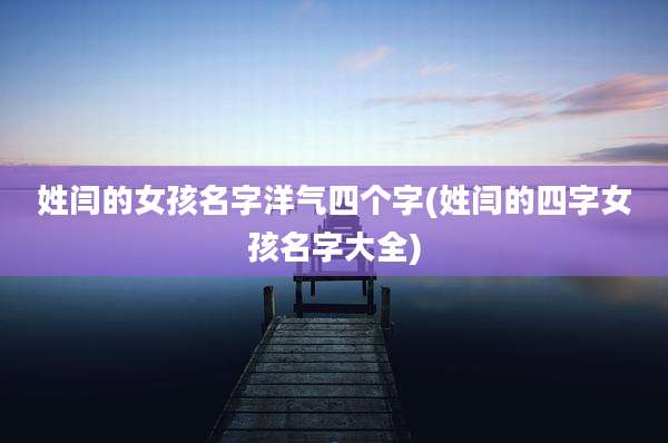 姓闫的女孩名字洋气四个字(姓闫的四字女孩名字大全)