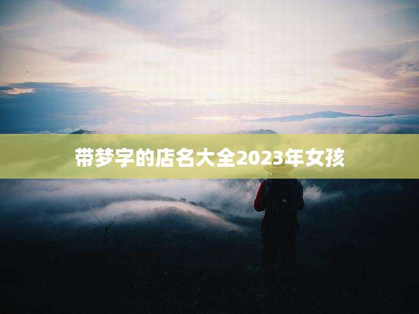 带梦字的店名大全2023年女孩