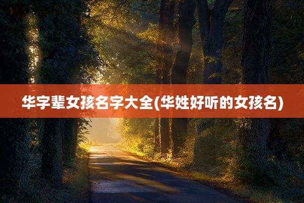 华字辈女孩名字大全(华姓好听的女孩名)