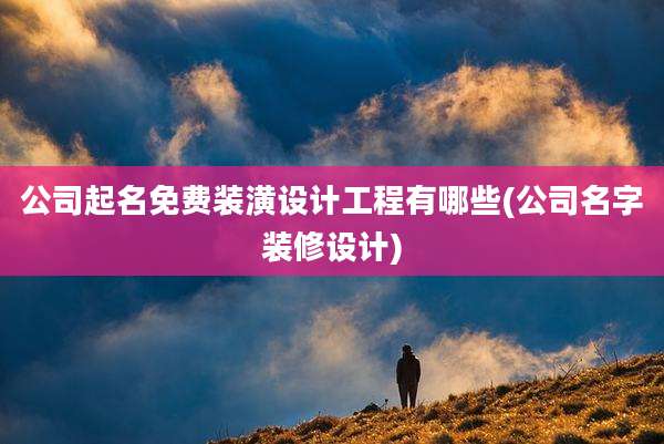 公司起名免费装潢设计工程有哪些(公司名字装修设计)
