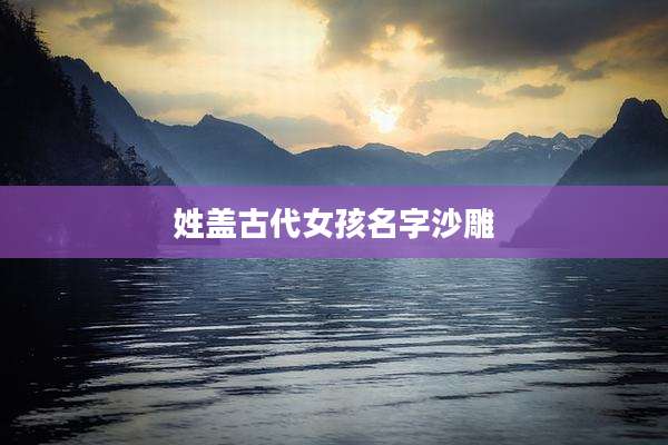 姓盖古代女孩名字沙雕