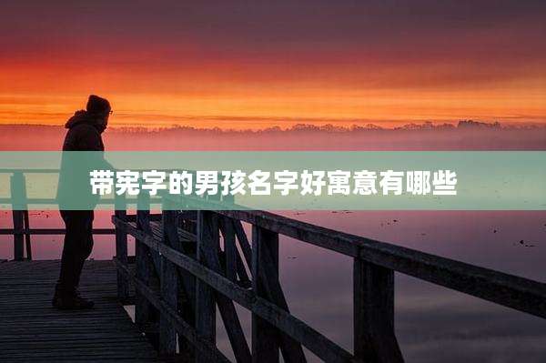 带宪字的男孩名字好寓意有哪些