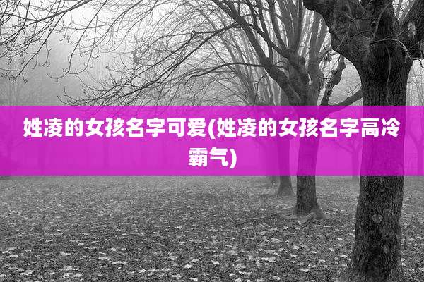 姓凌的女孩名字可爱(姓凌的女孩名字高冷霸气)