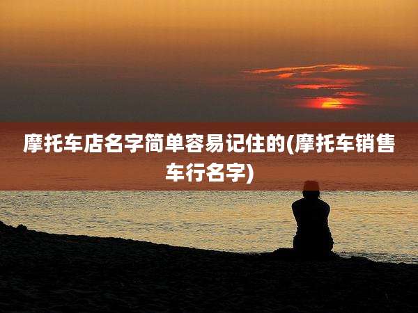 摩托车店名字简单容易记住的(摩托车销售车行名字)