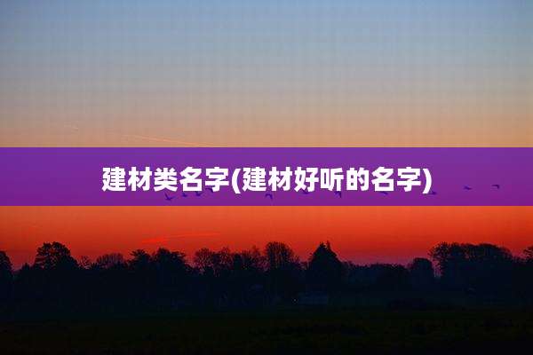 建材类名字(建材好听的名字)