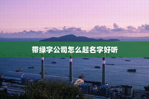 带绿字公司怎么起名字好听