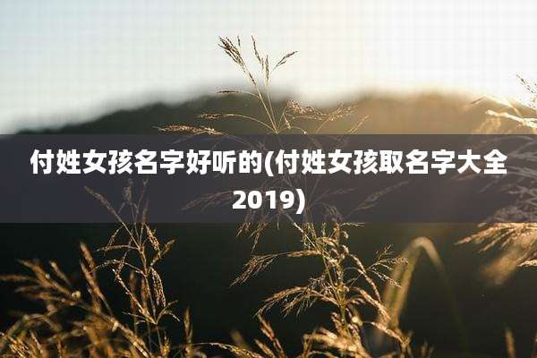 付姓女孩名字好听的(付姓女孩取名字大全2019)