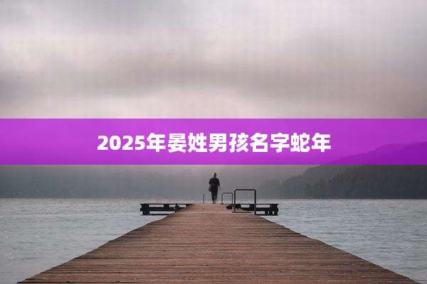 2025年晏姓男孩名字蛇年