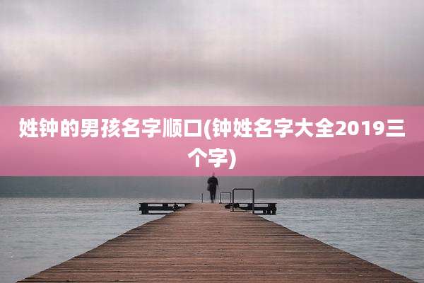 姓钟的男孩名字顺口(钟姓名字大全2019三个字)
