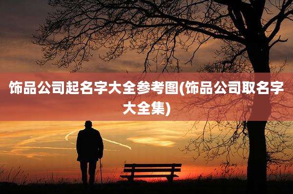 饰品公司起名字大全参考图(饰品公司取名字大全集)