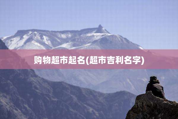 购物超市起名(超市吉利名字)