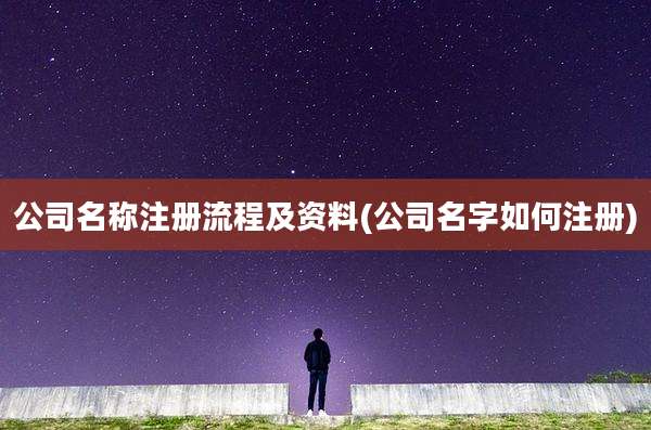 公司名称注册流程及资料(公司名字如何注册)