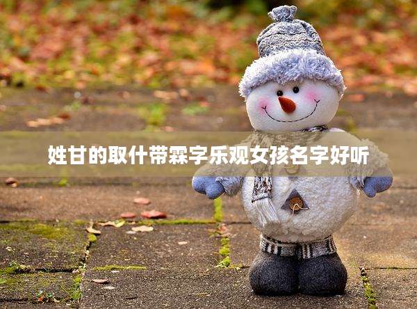 姓甘的取什带霖字乐观女孩名字好听