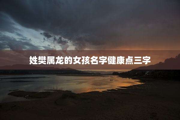 姓樊属龙的女孩名字健康点三字