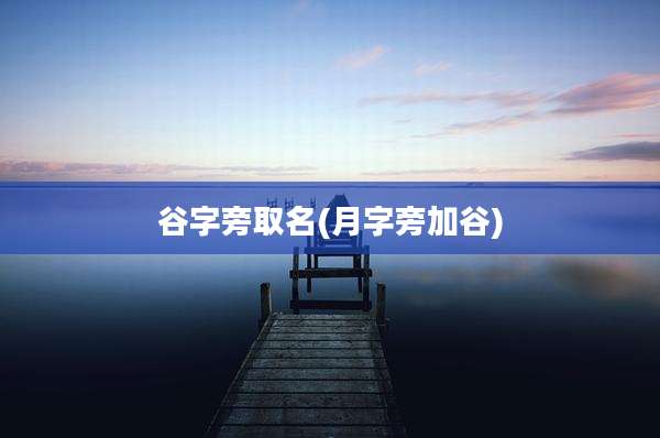 谷字旁取名(月字旁加谷)