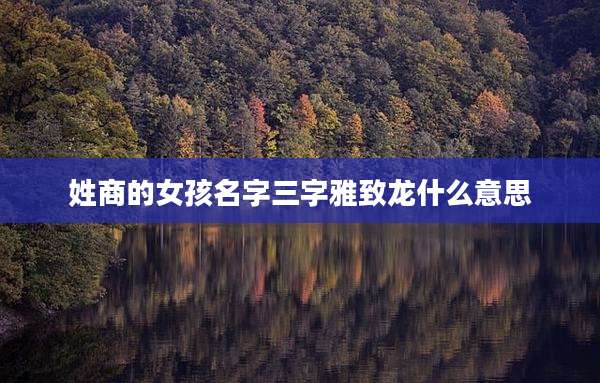 姓商的女孩名字三字雅致龙什么意思